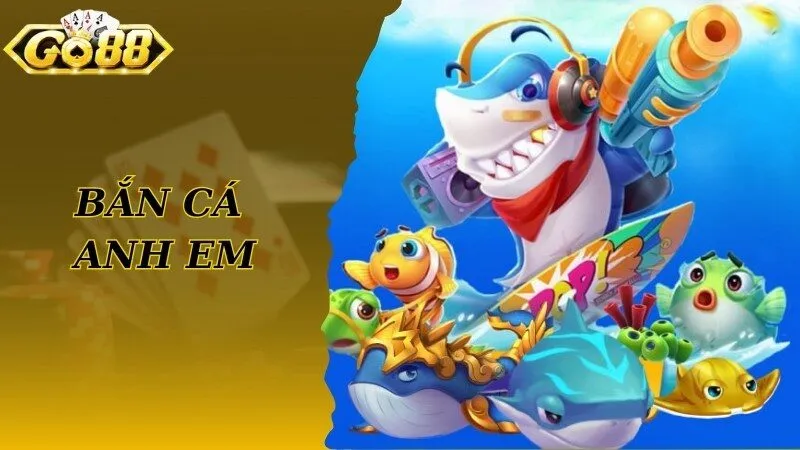 Bắn Cá Anh Em - Game Giải Trí Thịnh Hành Top 1 Hiện Nay