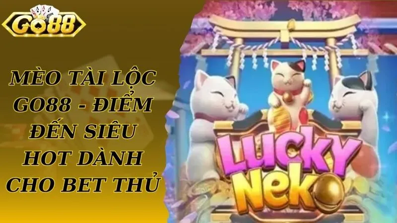 Mèo Tài Lộc Go88 - Điểm Đến Siêu Hot Dành Cho Bet Thủ