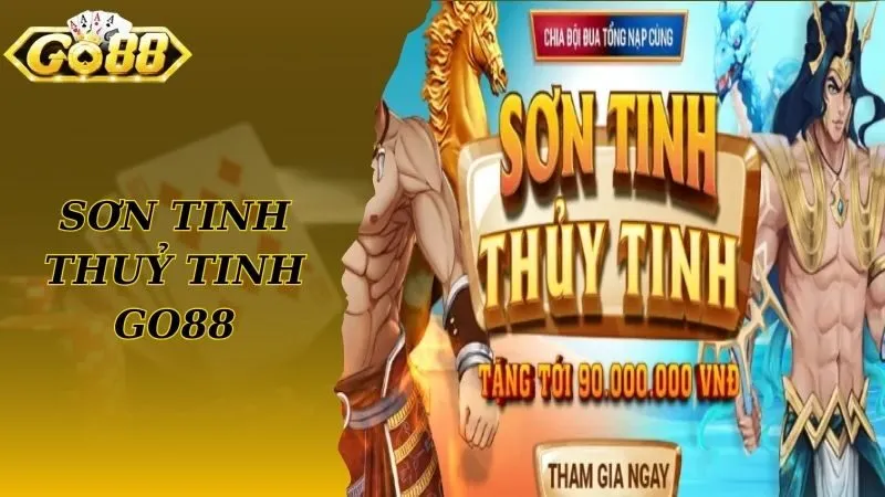 Sơn Tinh Thuỷ Tinh Go88 Cơ Hội Giải Trí Đổi Thưởng Lớn Cho Cược Thủ 