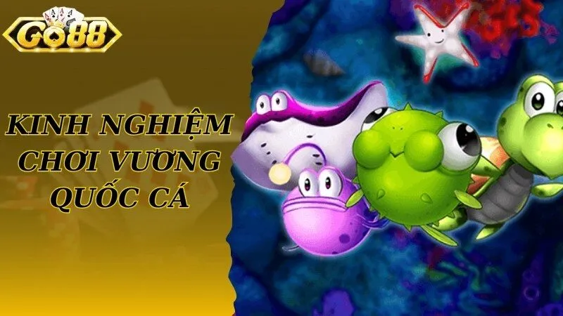 Kinh nghiệm hay nên biết khi tham gia chơi Vương Quốc Cá