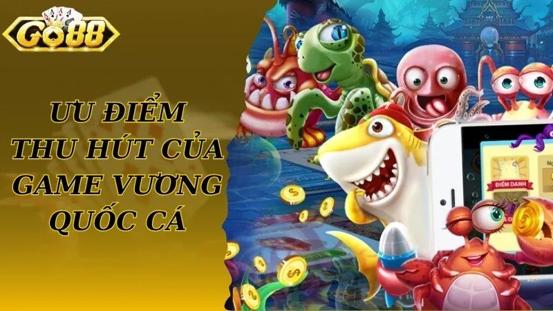 Ưu điểm game giải trí Vương Quốc Cá